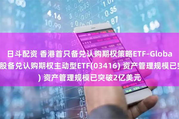 日斗配资 香港首只备兑认购期权策略ETF–Global X国指成份股备兑认购期权主动型ETF(03416) 资产管理规模已突破2亿美元
