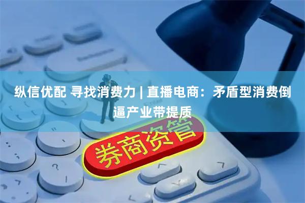 纵信优配 寻找消费力 | 直播电商：矛盾型消费倒逼产业带提质