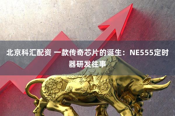 北京科汇配资 一款传奇芯片的诞生：NE555定时器研发往事
