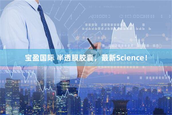 宝盈国际 半透膜胶囊，最新Science！
