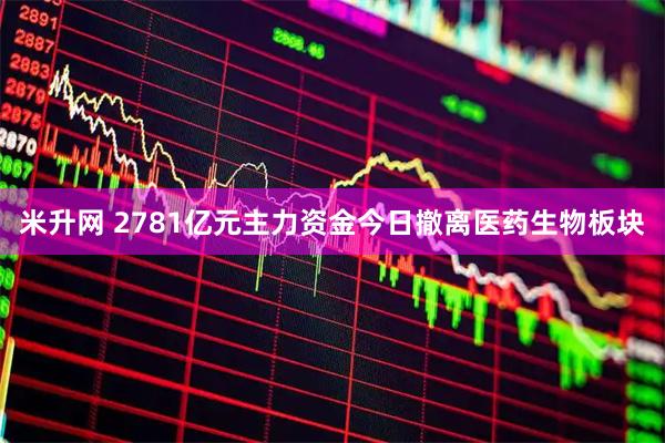 米升网 2781亿元主力资金今日撤离医药生物板块