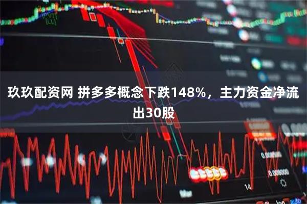 玖玖配资网 拼多多概念下跌148%，主力资金净流出30股