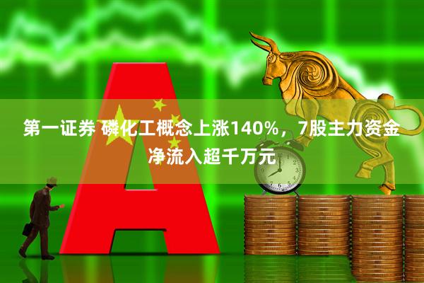第一证券 磷化工概念上涨140%，7股主力资金净流入超千万元